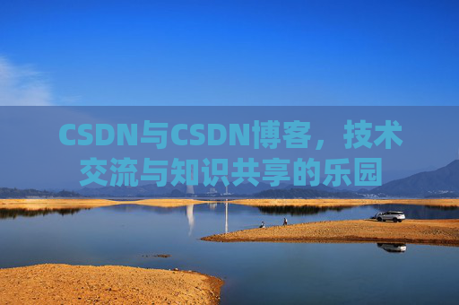 CSDN与CSDN博客，技术交流与知识共享的乐园